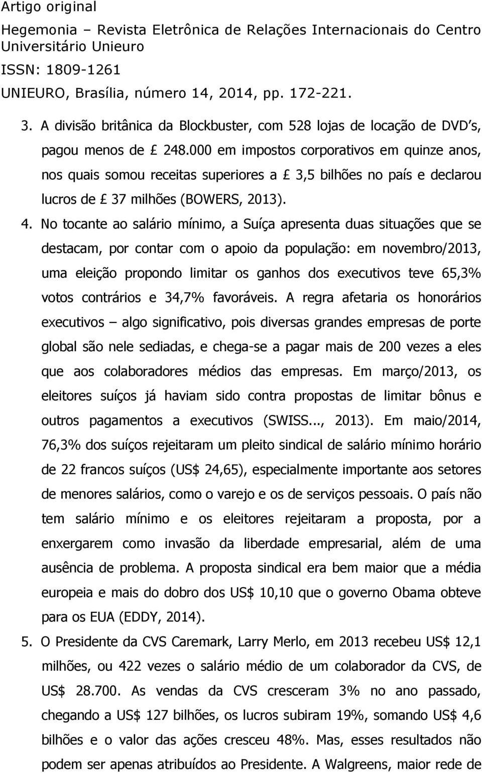 No tocante ao salário mínimo, a Suíça apresenta duas situações que se destacam, por contar com o apoio da população: em novembro/2013, uma eleição propondo limitar os ganhos dos executivos teve 65,3%