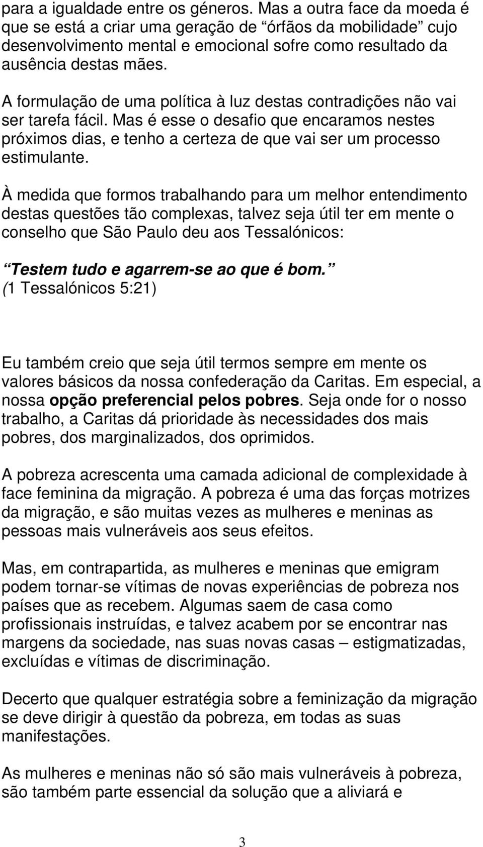 A formulação de uma política à luz destas contradições não vai ser tarefa fácil. Mas é esse o desafio que encaramos nestes próximos dias, e tenho a certeza de que vai ser um processo estimulante.