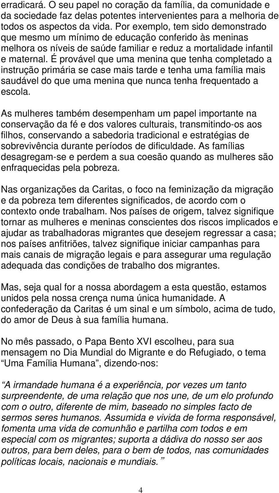 É provável que uma menina que tenha completado a instrução primária se case mais tarde e tenha uma família mais saudável do que uma menina que nunca tenha frequentado a escola.