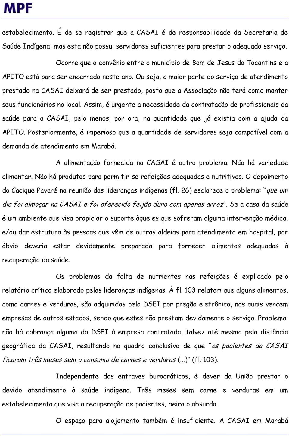 Ou seja, a maior parte do serviço de atendimento prestado na CASAI deixará de ser prestado, posto que a Associação não terá como manter seus funcionários no local.