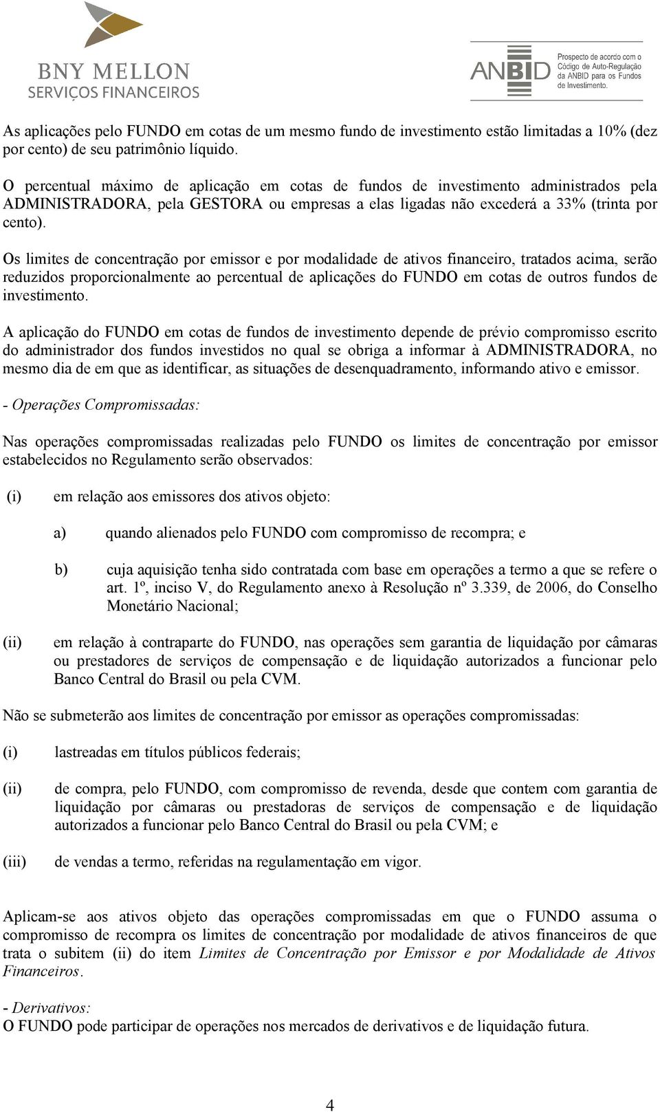 Os limites de concentração por emissor e por modalidade de ativos financeiro, tratados acima, serão reduzidos proporcionalmente ao percentual de aplicações do FUNDO em cotas de outros fundos de