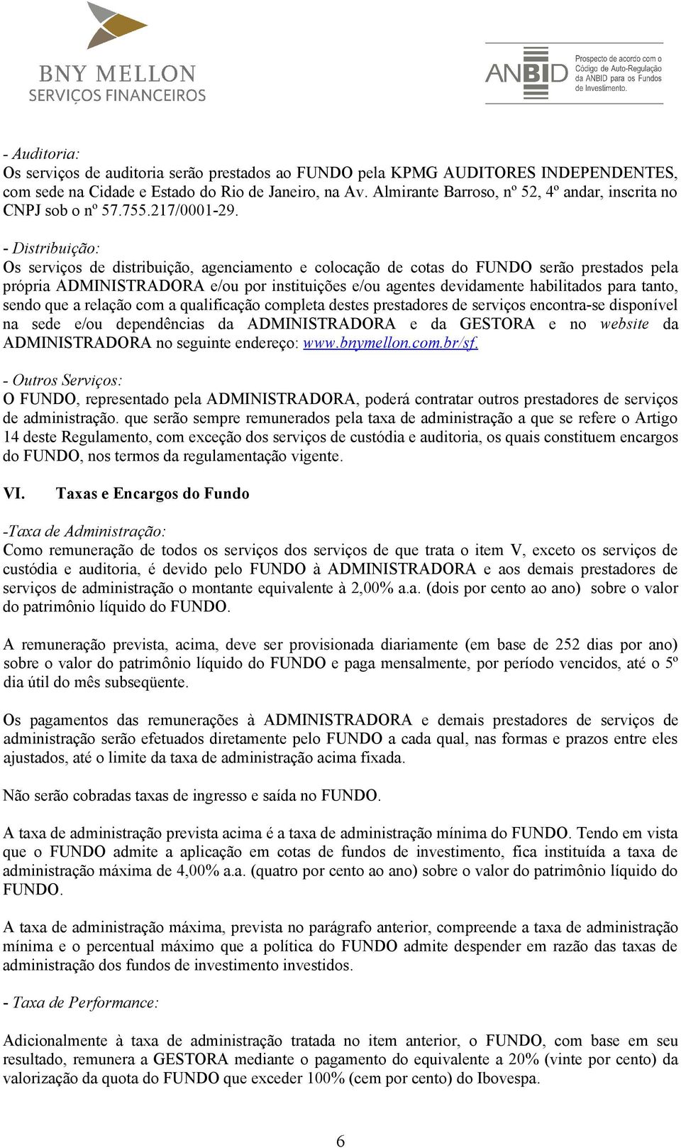 - Distribuição: Os serviços de distribuição, agenciamento e colocação de cotas do FUNDO serão prestados pela própria ADMINISTRADORA e/ou por instituições e/ou agentes devidamente habilitados para