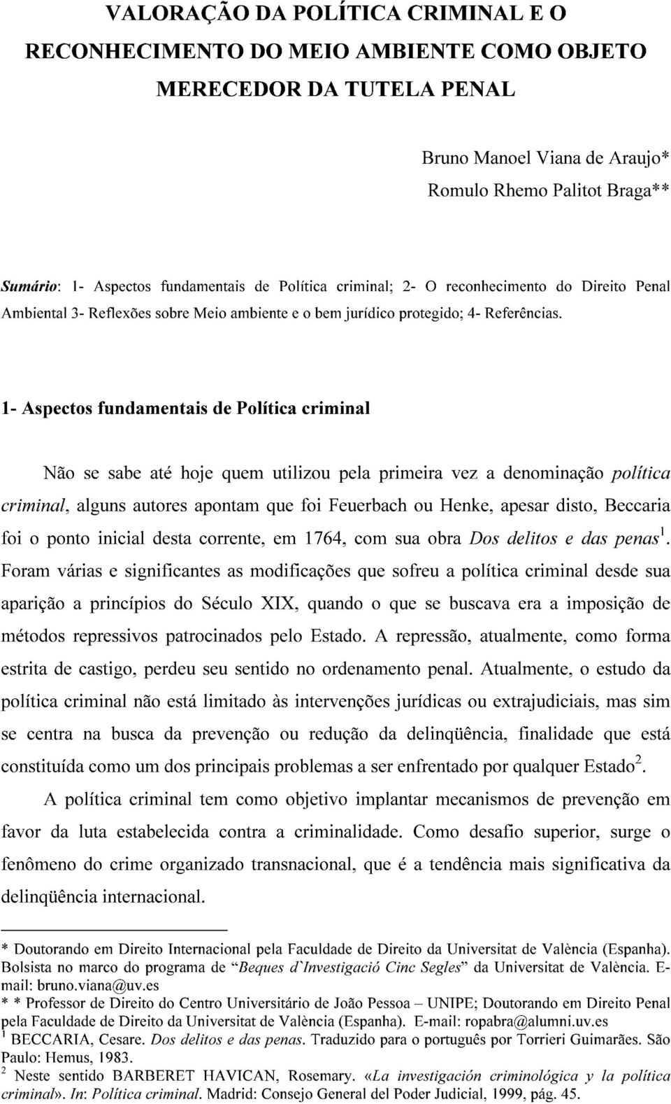 1- Aspectos fundamentais de Política criminal Não se sabe até hoje quem utilizou pela primeira vez a denominação política criminal, alguns autores apontam que foi Feuerbach ou Henke, apesar disto,