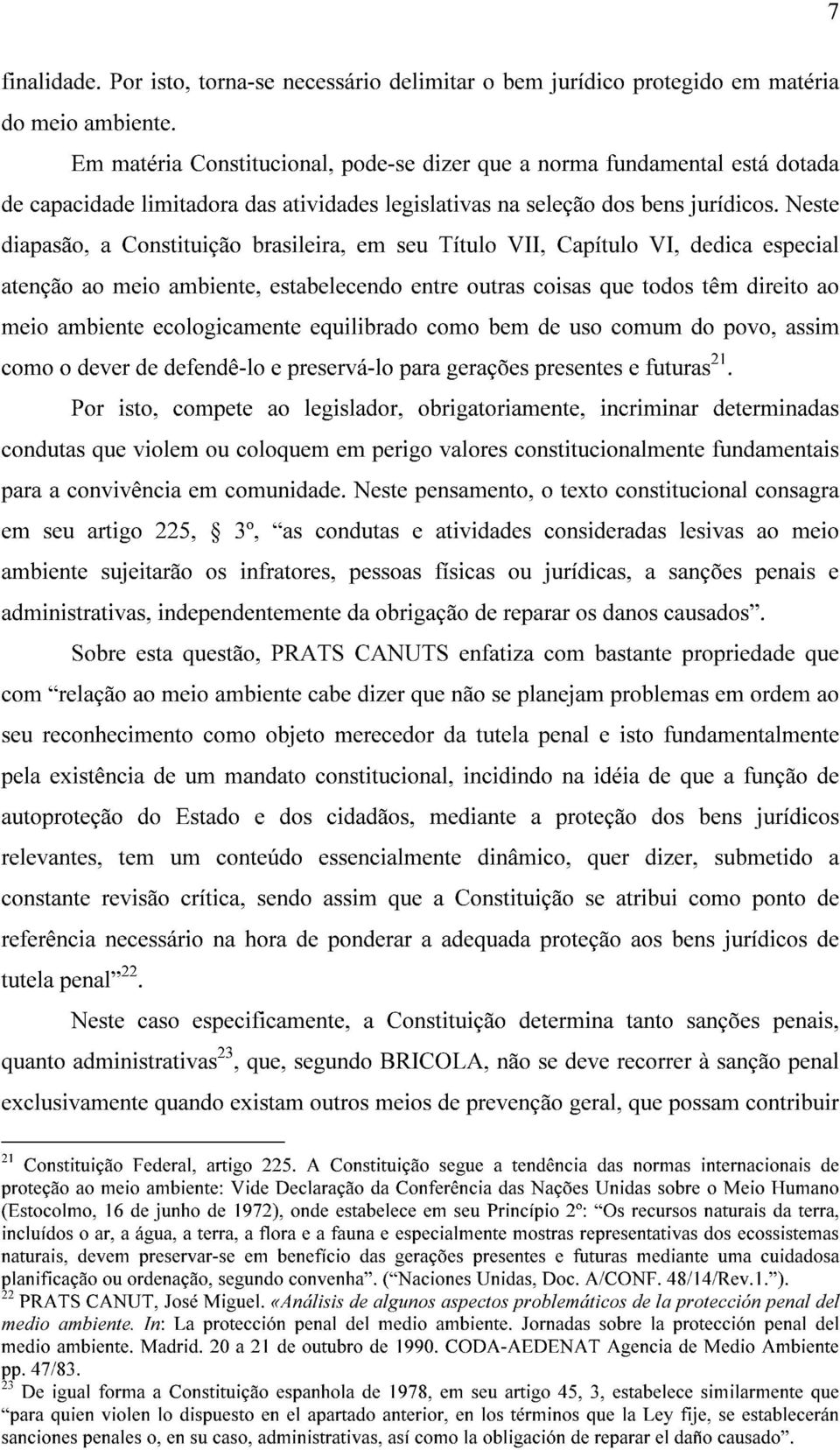 Neste diapasão, a Constituição brasileira, em seu Título VII, Capítulo VI, dedica especial atenção ao meio ambiente, estabelecendo entre outras coisas que todos têm direito ao meio ambiente
