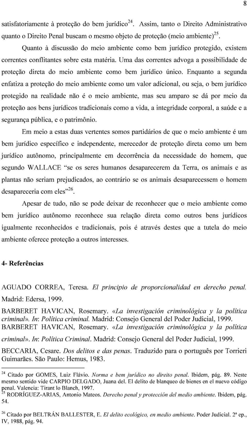 Uma das correntes advoga a possibilidade de proteção direta do meio ambiente como bem jurídico único.