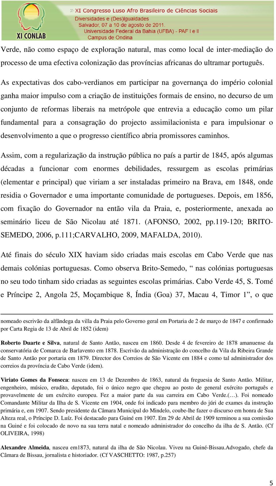 na metrópole que entrevia a educação como um pilar fundamental para a consagração do projecto assimilacionista e para impulsionar o desenvolvimento a que o progresso científico abria promissores