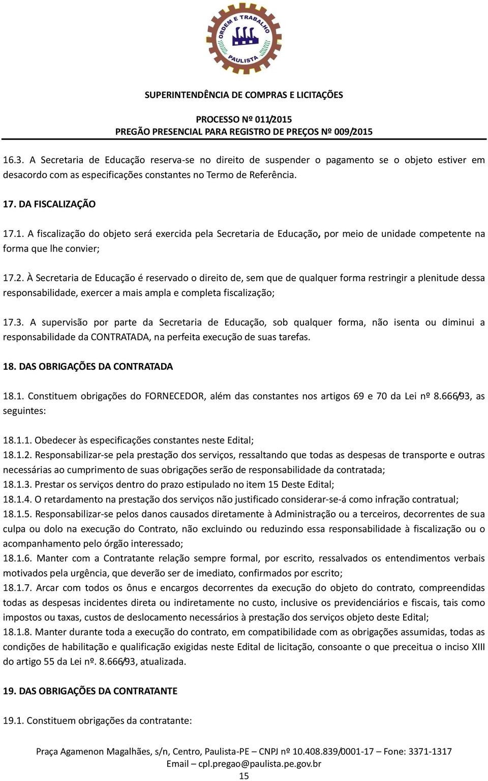 A supervisão por parte da Secretaria de Educação, sob qualquer forma, não isenta ou diminui a responsabilidade da CONTRATADA, na perfeita execução de suas tarefas. 18. DAS OBRIGAÇÕES DA CONTRATADA 18.