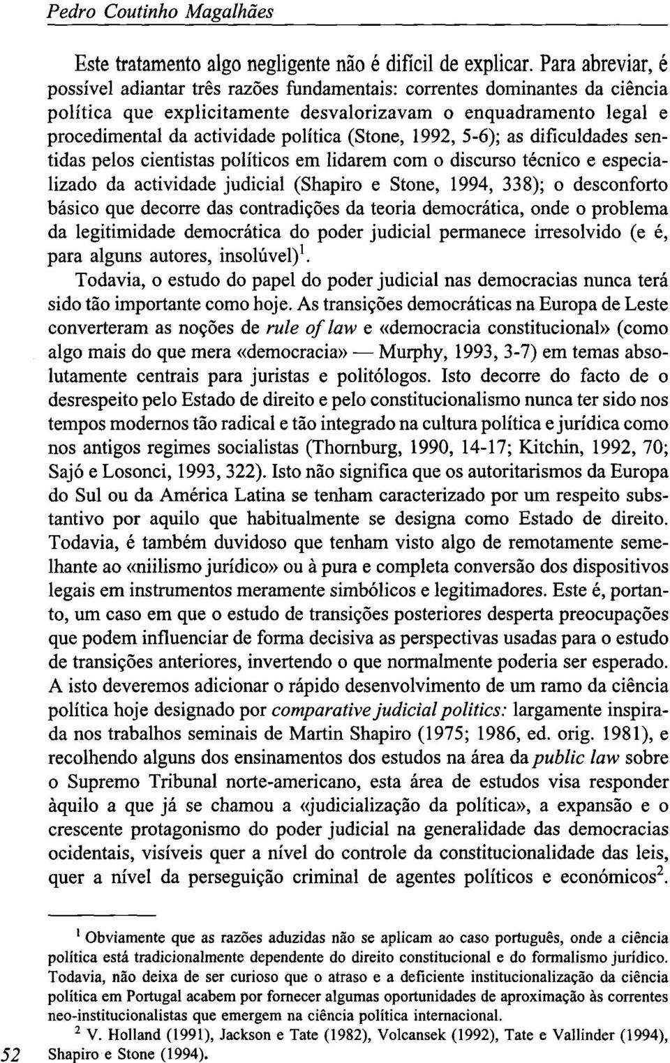 (Stone, 1992, 5-6); as dificuldades sentidas pelos cientistas políticos em lidarem com o discurso técnico e especializado da actividade judicial (Shapiro e Stone, 1994, 338); o desconforto básico que