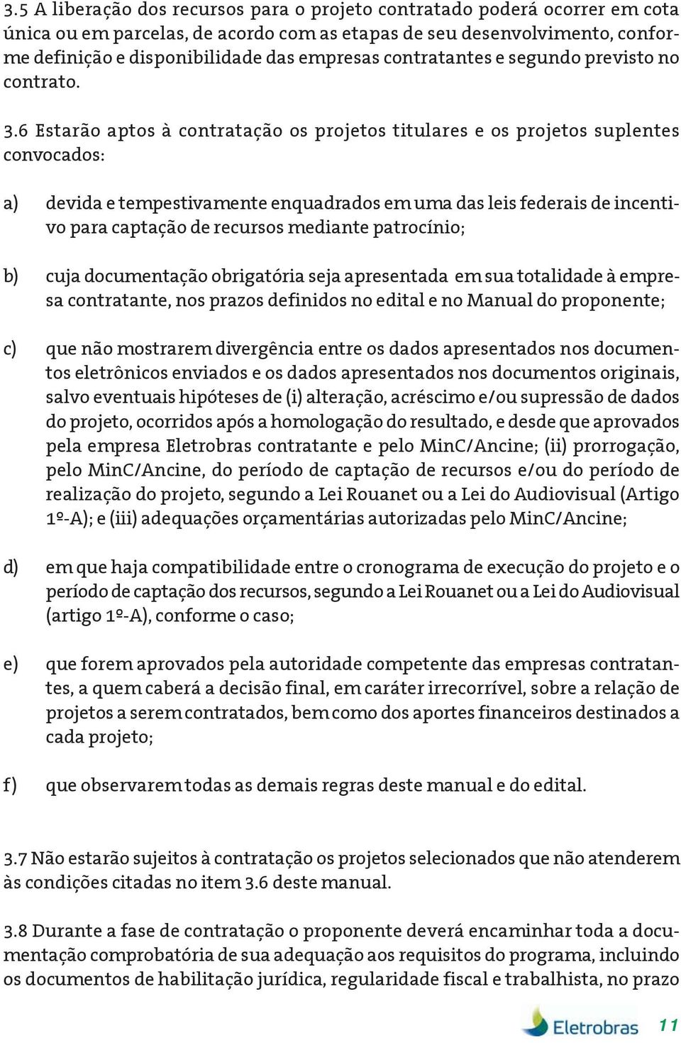 6 Estarão aptos à contratação os projetos titulares e os projetos suplentes convocados: a) devida e tempestivamente enquadrados em uma das leis federais de incentivo para captação de recursos