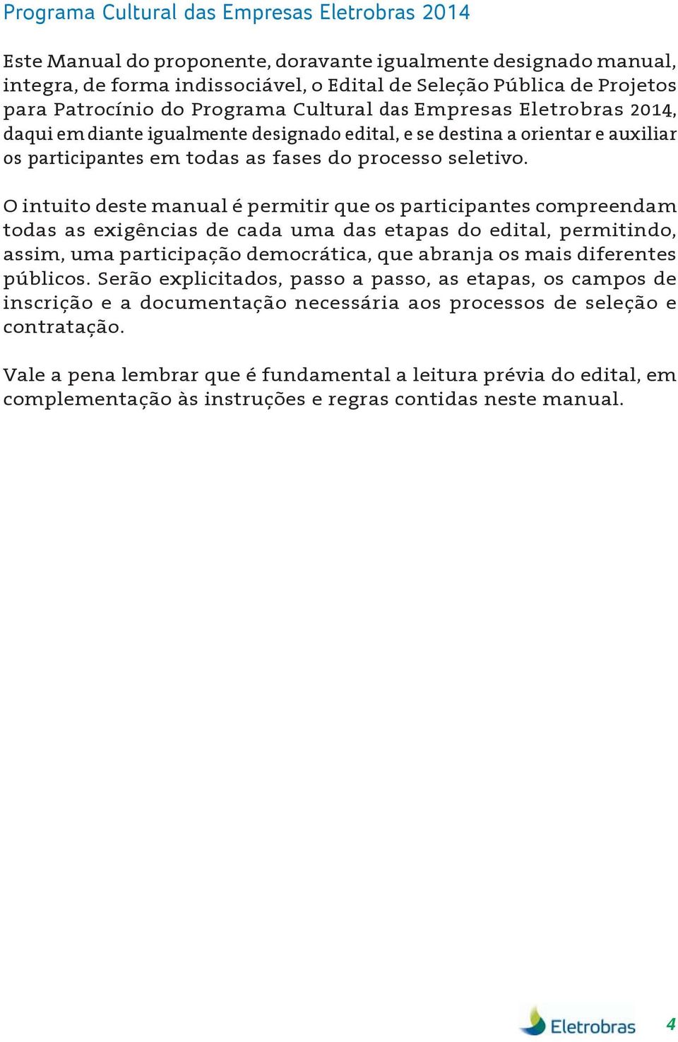 O intuito deste manual é permitir que os participantes compreendam todas as exigências de cada uma das etapas do edital, permitindo, assim, uma participação democrática, que abranja os mais