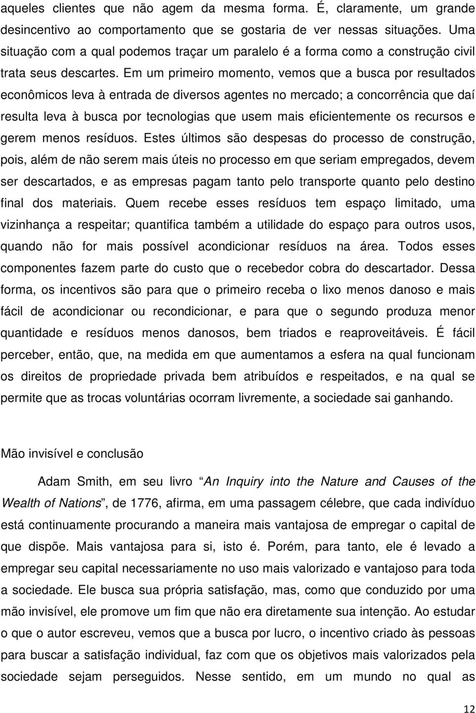 Em um primeiro momento, vemos que a busca por resultados econômicos leva à entrada de diversos agentes no mercado; a concorrência que daí resulta leva à busca por tecnologias que usem mais