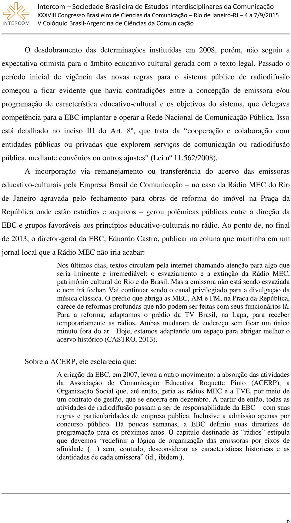 característica educativo-cultural e os objetivos do sistema, que delegava competência para a EBC implantar e operar a Rede Nacional de Comunicação Pública. Isso está detalhado no inciso III do Art.