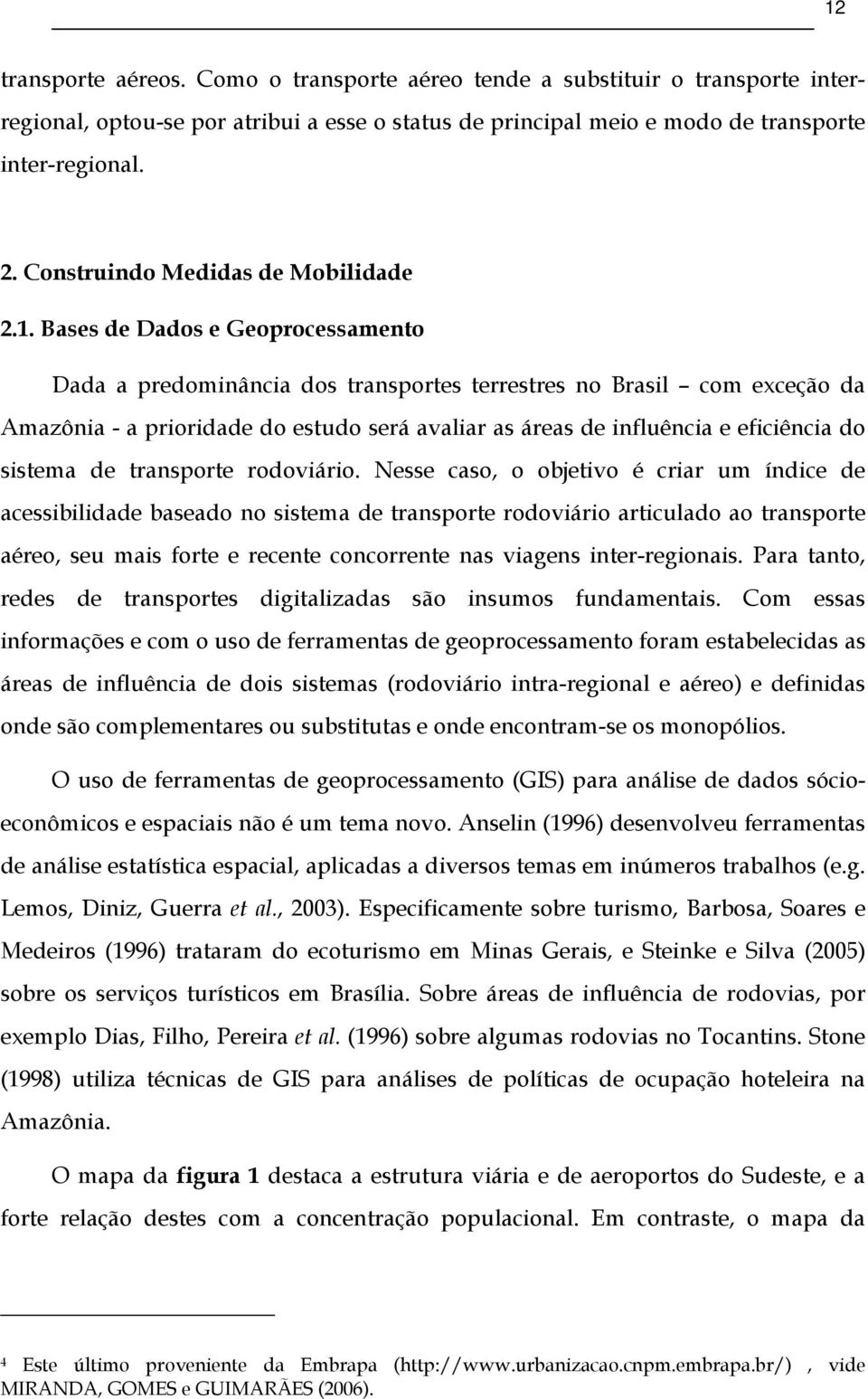 Bases de Dados e Geoprocessamento Dada a predominância dos transportes terrestres no Brasil com exceção da Amazônia - a prioridade do estudo será avaliar as áreas de influência e eficiência do