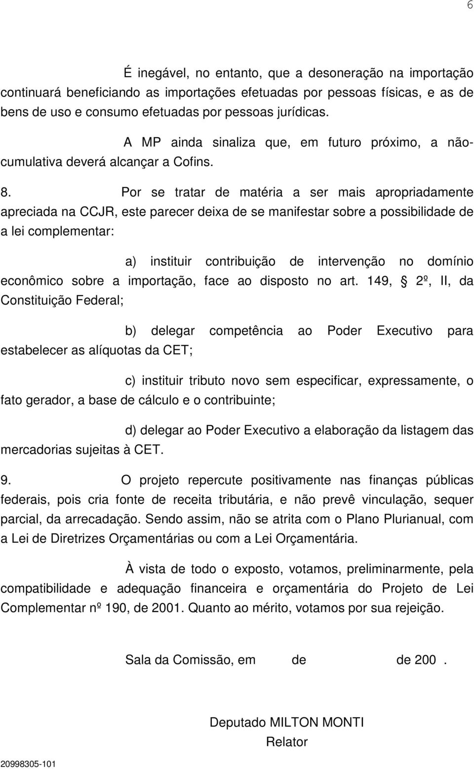 Por se tratar de matéria a ser mais apropriadamente apreciada na CCJR, este parecer deixa de se manifestar sobre a possibilidade de a lei complementar: a) instituir contribuição de intervenção no