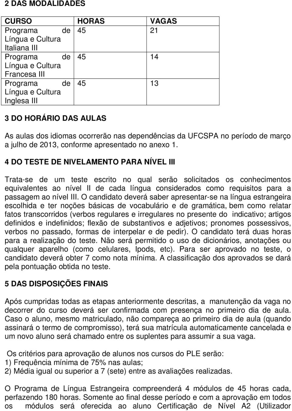 4 DO TESTE DE NIVELAMENTO PARA NÍVEL III Trata-se de um teste escrito no qual serão solicitados os conhecimentos equivalentes ao nível II de cada língua considerados como requisitos para a passagem