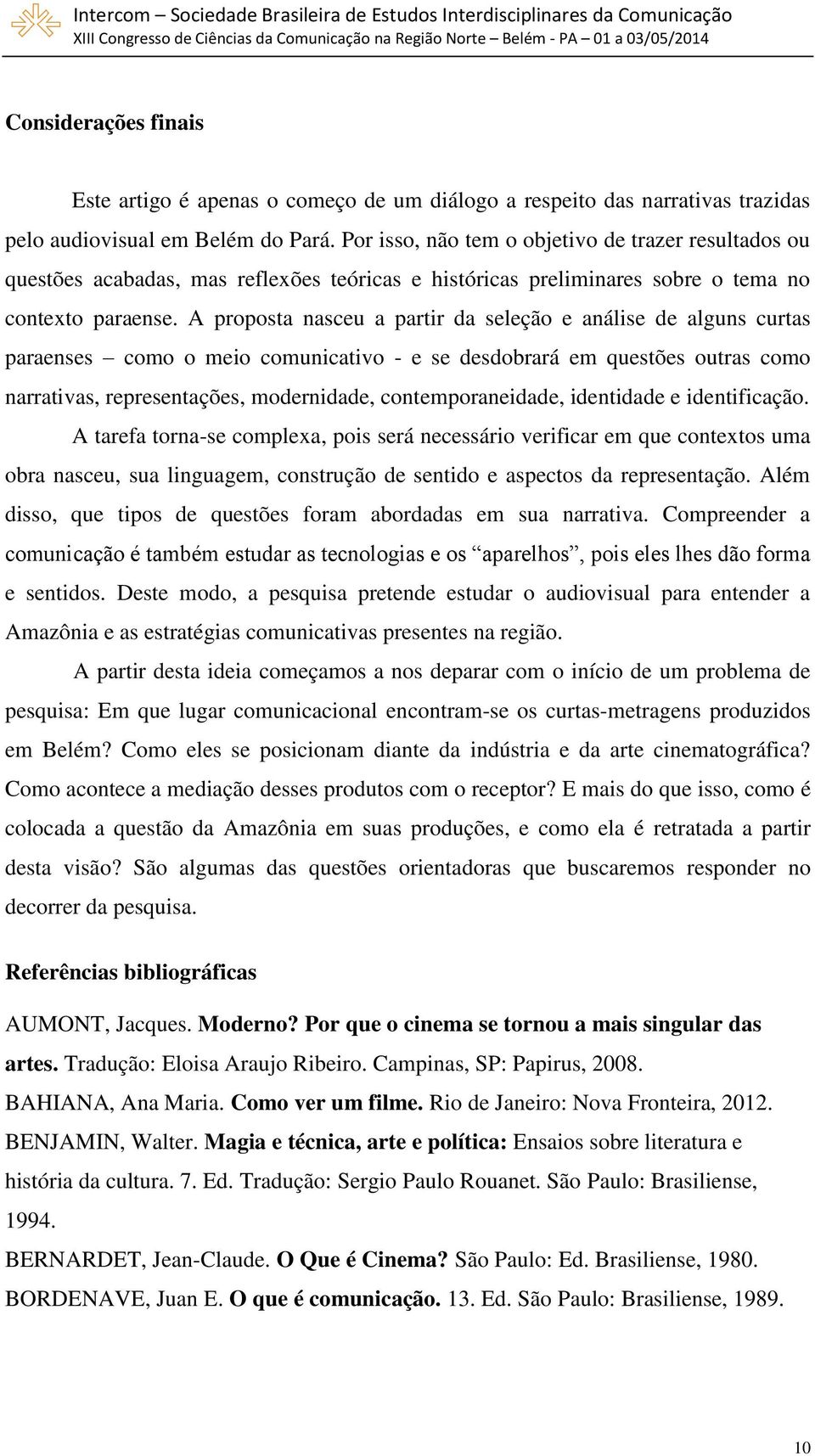 A proposta nasceu a partir da seleção e análise de alguns curtas paraenses como o meio comunicativo - e se desdobrará em questões outras como narrativas, representações, modernidade,