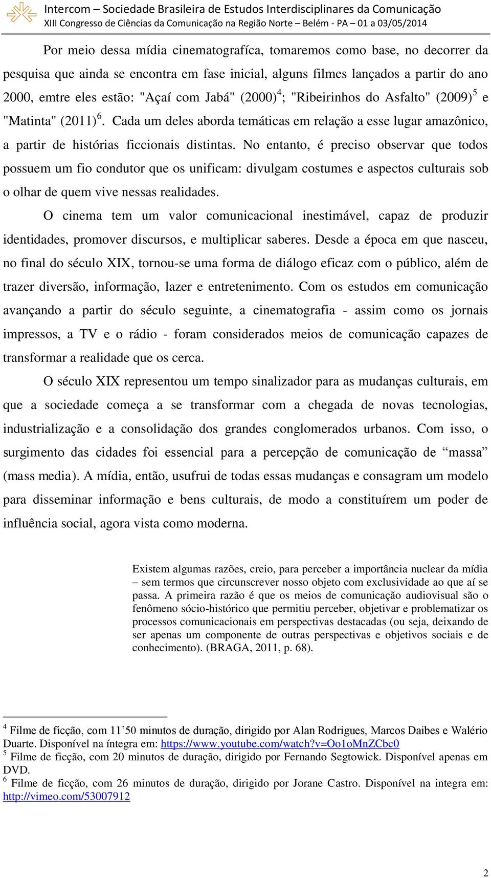 No entanto, é preciso observar que todos possuem um fio condutor que os unificam: divulgam costumes e aspectos culturais sob o olhar de quem vive nessas realidades.