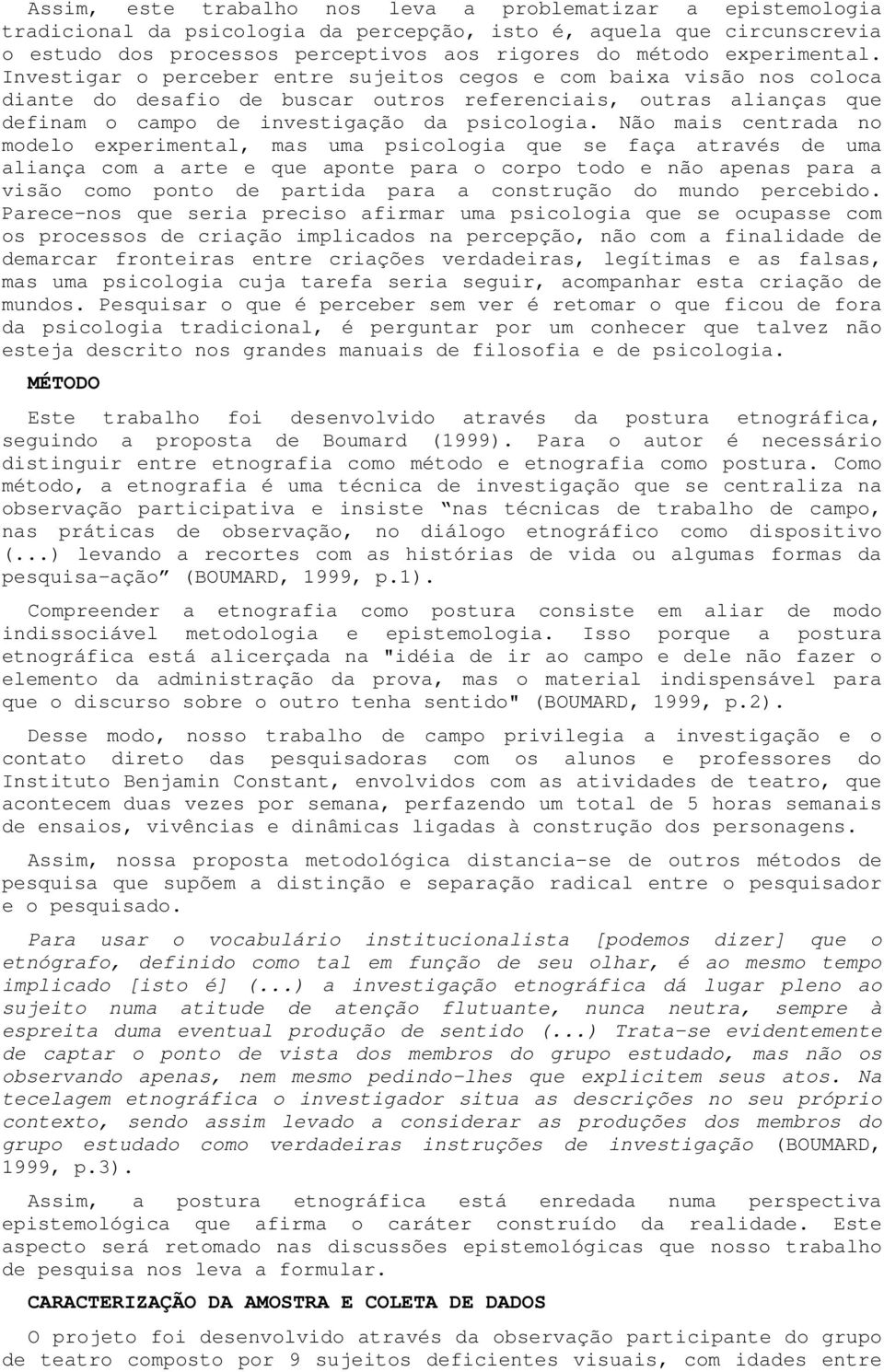 Investigar o perceber entre sujeitos cegos e com baixa visão nos coloca diante do desafio de buscar outros referenciais, outras alianças que definam o campo de investigação da psicologia.