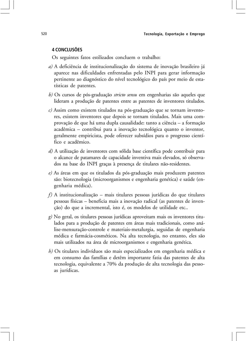 b) Os cursos de pós-graduação stricto sensu em engenharias são aqueles que lideram a produção de patentes entre as patentes de inventores titulados.