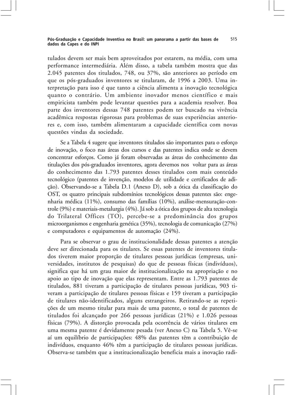 Uma interpretação para isso é que tanto a ciência alimenta a inovação tecnológica quanto o contrário.