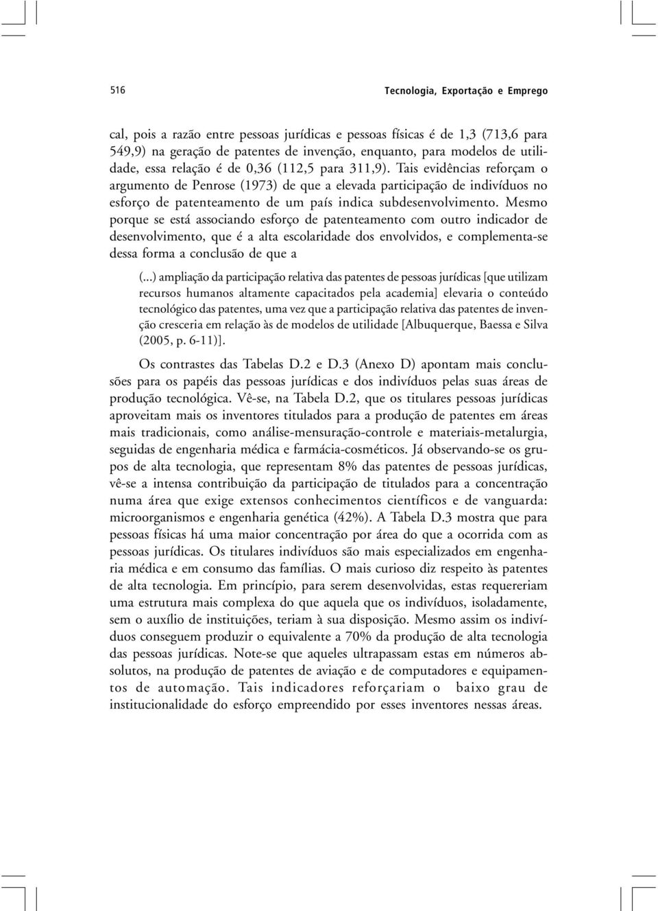 Tais evidências reforçam o argumento de Penrose (1973) de que a elevada participação de indivíduos no esforço de patenteamento de um país indica subdesenvolvimento.