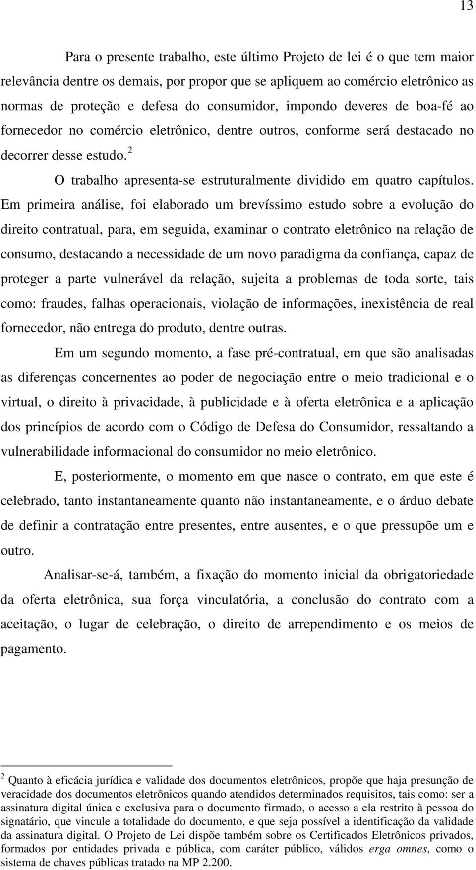 Em primeira análise, foi elaborado um brevíssimo estudo sobre a evolução do direito contratual, para, em seguida, examinar o contrato eletrônico na relação de consumo, destacando a necessidade de um