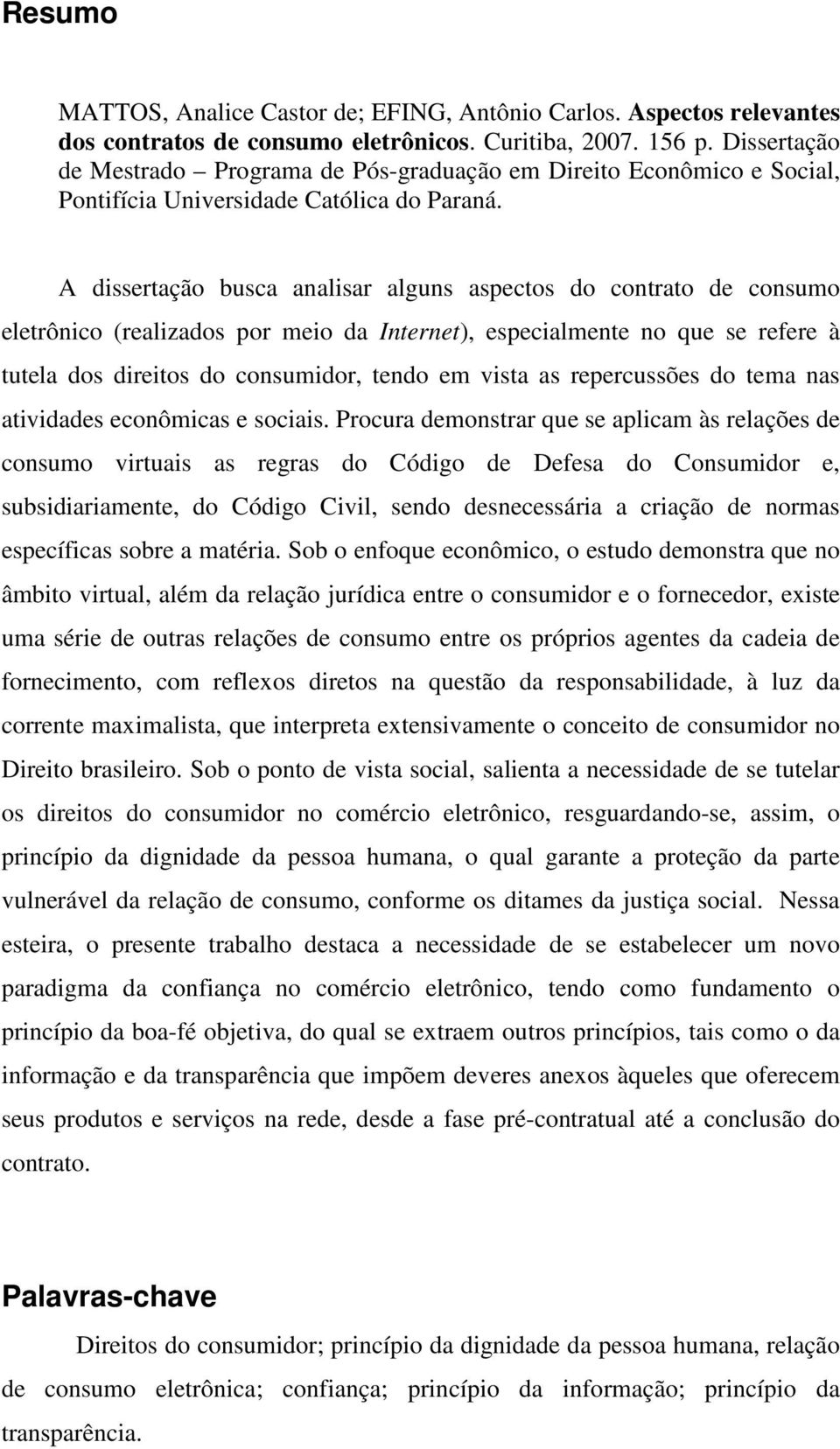 A dissertação busca analisar alguns aspectos do contrato de consumo eletrônico (realizados por meio da Internet), especialmente no que se refere à tutela dos direitos do consumidor, tendo em vista as