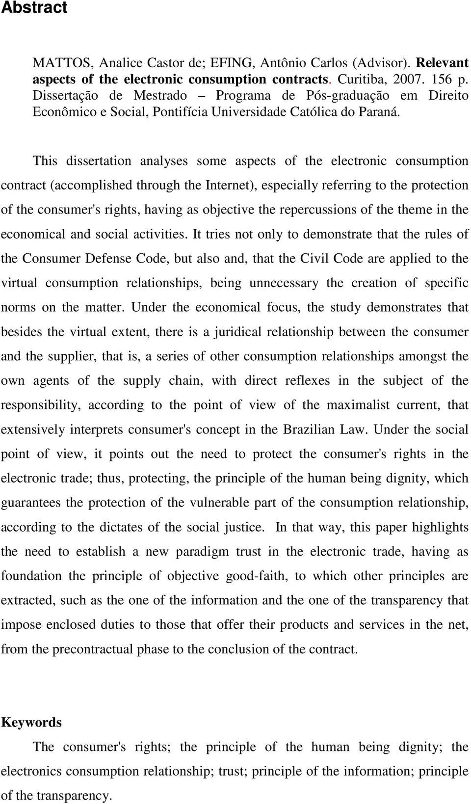 This dissertation analyses some aspects of the electronic consumption contract (accomplished through the Internet), especially referring to the protection of the consumer's rights, having as