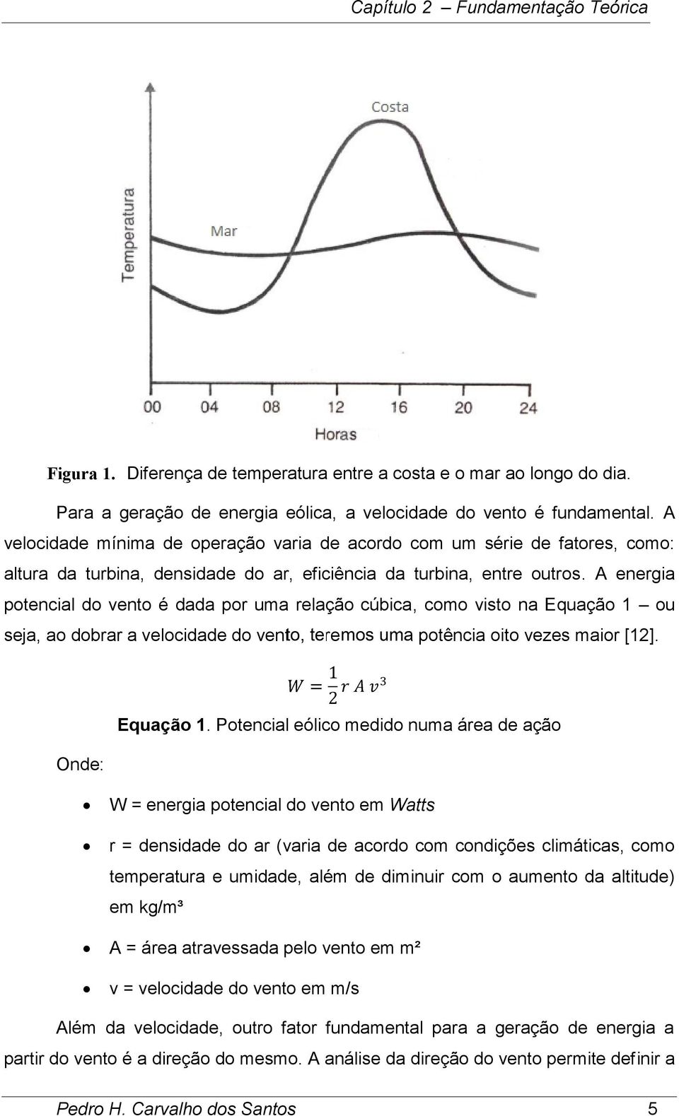 A energia potencial do vento é dada por uma relação cúbica, como visto na Equação 1 ou seja, ao dobrar a velocidade do vento, teremos uma potência oito vezes maior [12]. = 1 2 Equação 1.