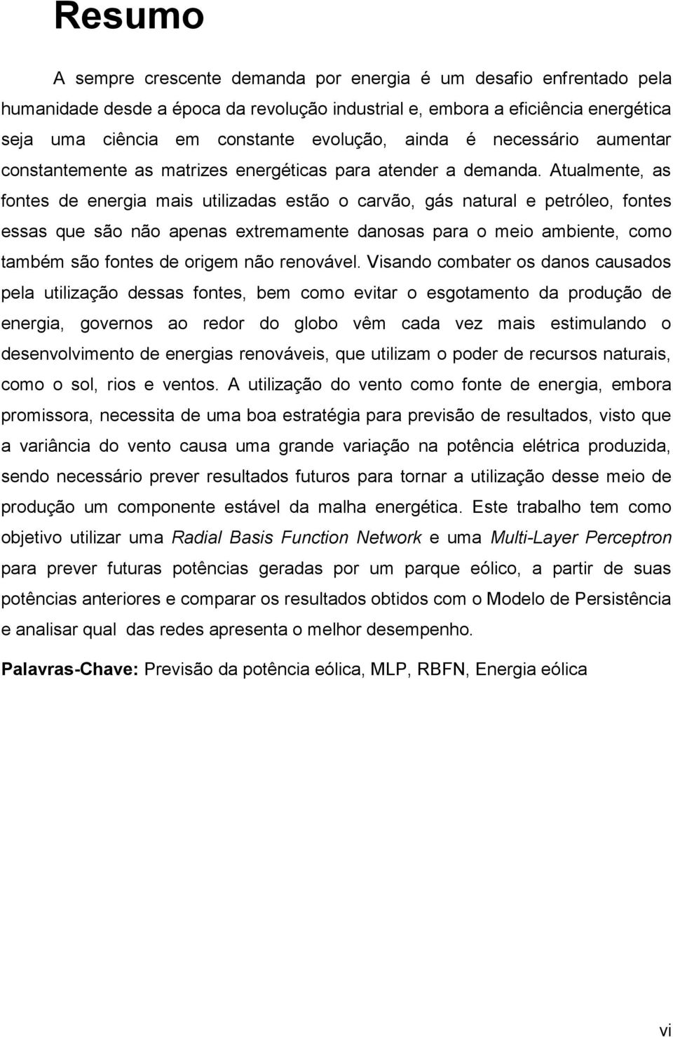 Atualmente, as fontes de energia mais utilizadas estão o carvão, gás natural e petróleo, fontes essas que são não apenas extremamente danosas para o meio ambiente, como também são fontes de origem