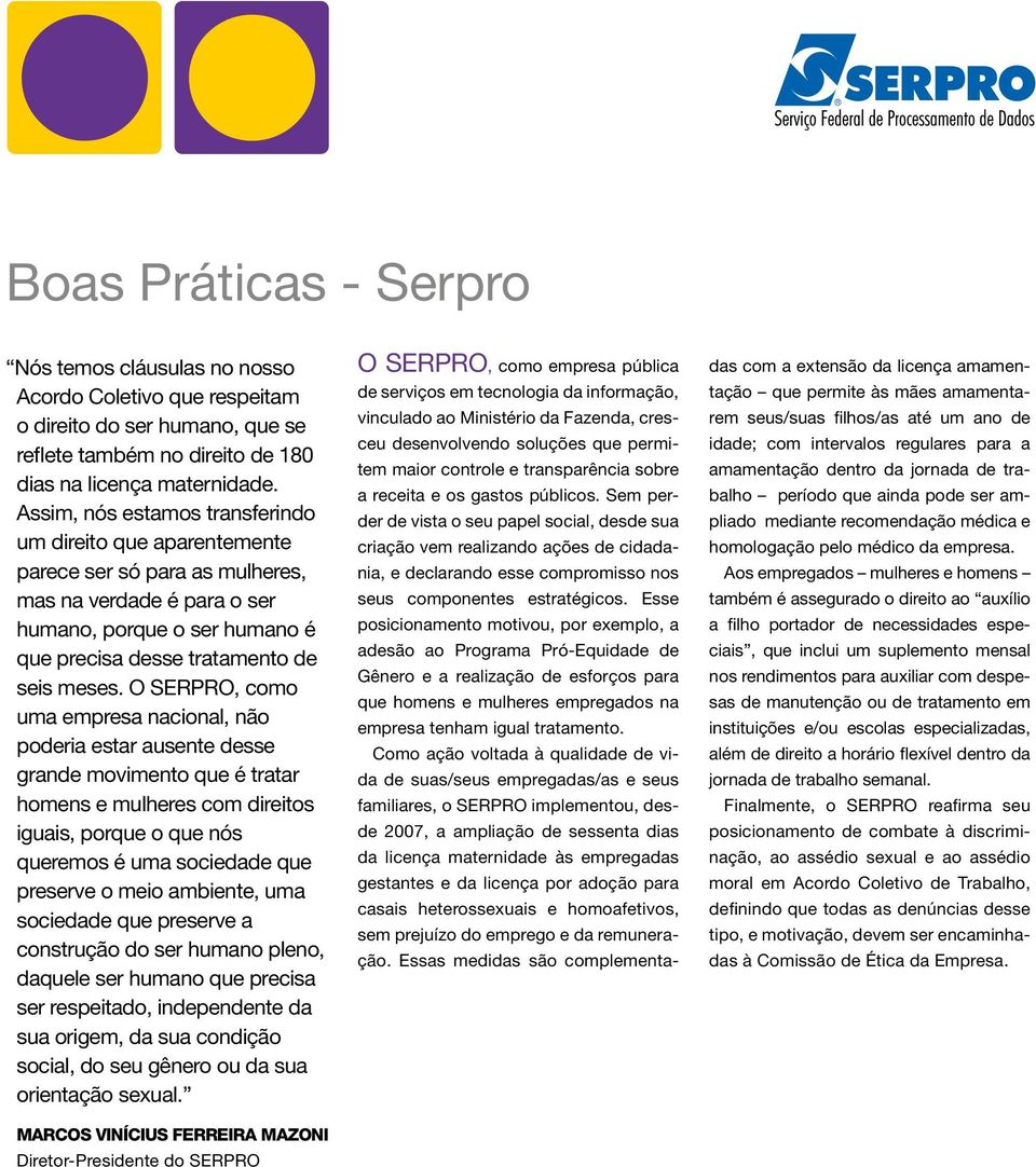 O SERPRO, como uma empresa nacional, não poderia estar ausente desse grande movimento que é tratar homens e mulheres com direitos iguais, porque o que nós queremos é uma sociedade que preserve o meio