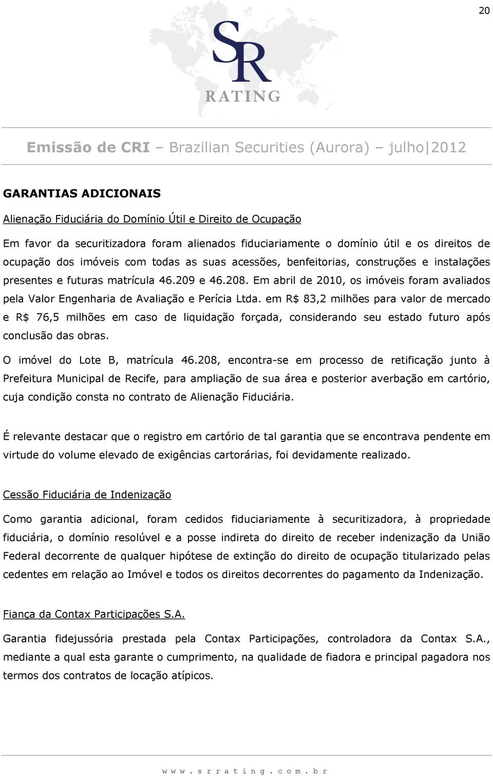 Em abril de 2010, os imóveis foram avaliados pela Valor Engenharia de Avaliação e Perícia Ltda.