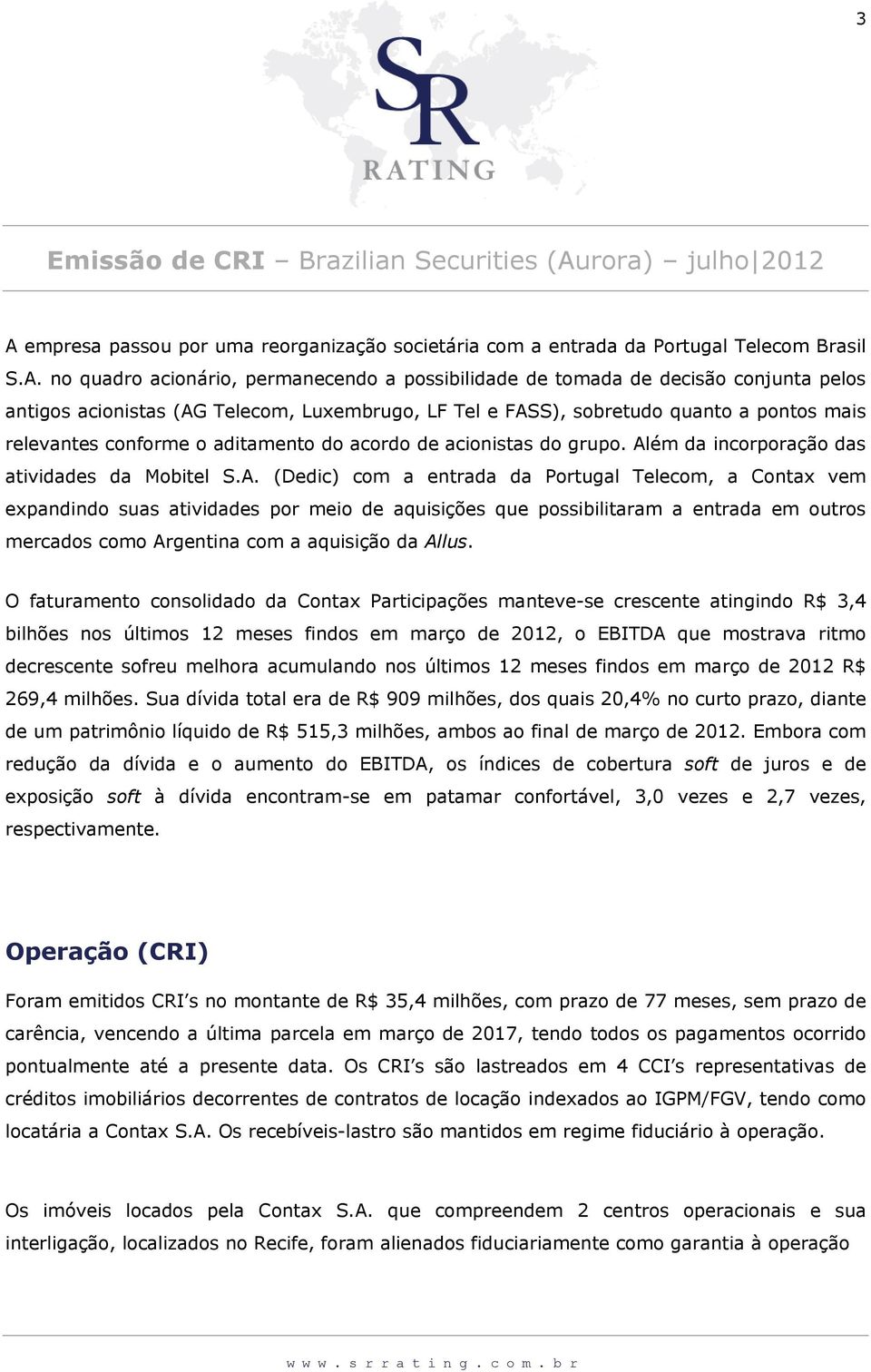 A. (Dedic) com a entrada da Portugal Telecom, a Contax vem expandindo suas atividades por meio de aquisições que possibilitaram a entrada em outros mercados como Argentina com a aquisição da Allus.