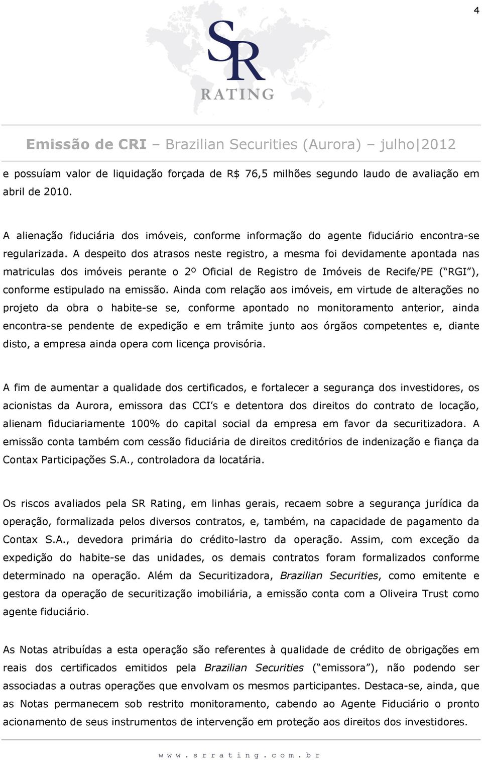 A despeito dos atrasos neste registro, a mesma foi devidamente apontada nas matriculas dos imóveis perante o 2º Oficial de Registro de Imóveis de Recife/PE ( RGI ), conforme estipulado na emissão.