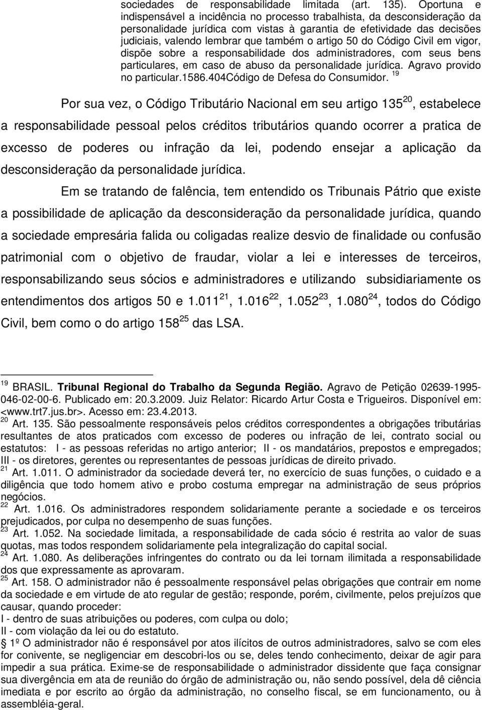 artigo 50 do Código Civil em vigor, dispõe sobre a responsabilidade dos administradores, com seus bens particulares, em caso de abuso da personalidade jurídica. Agravo provido no particular.1586.