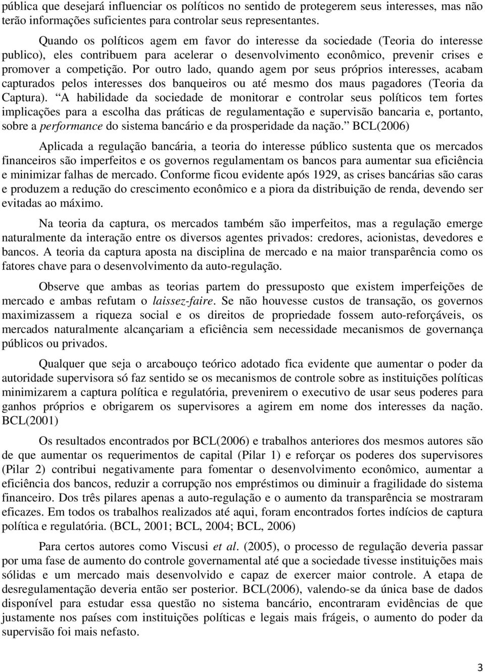 Por outro lado, quando agem por seus próprios interesses, acabam capturados pelos interesses dos banqueiros ou até mesmo dos maus pagadores (Teoria da Captura).