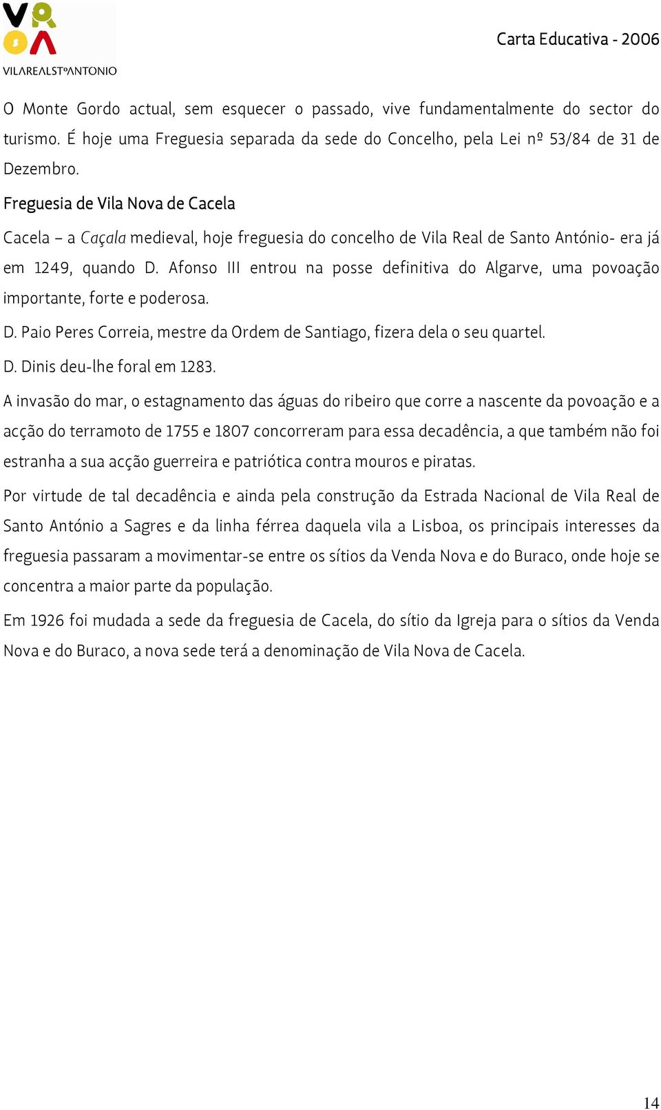 Afonso III entrou na posse definitiva do Algarve, uma povoação importante, forte e poderosa. D. Paio Peres Correia, mestre da Ordem de Santiago, fizera dela o seu quartel. D. Dinis deu-lhe foral em 1283.