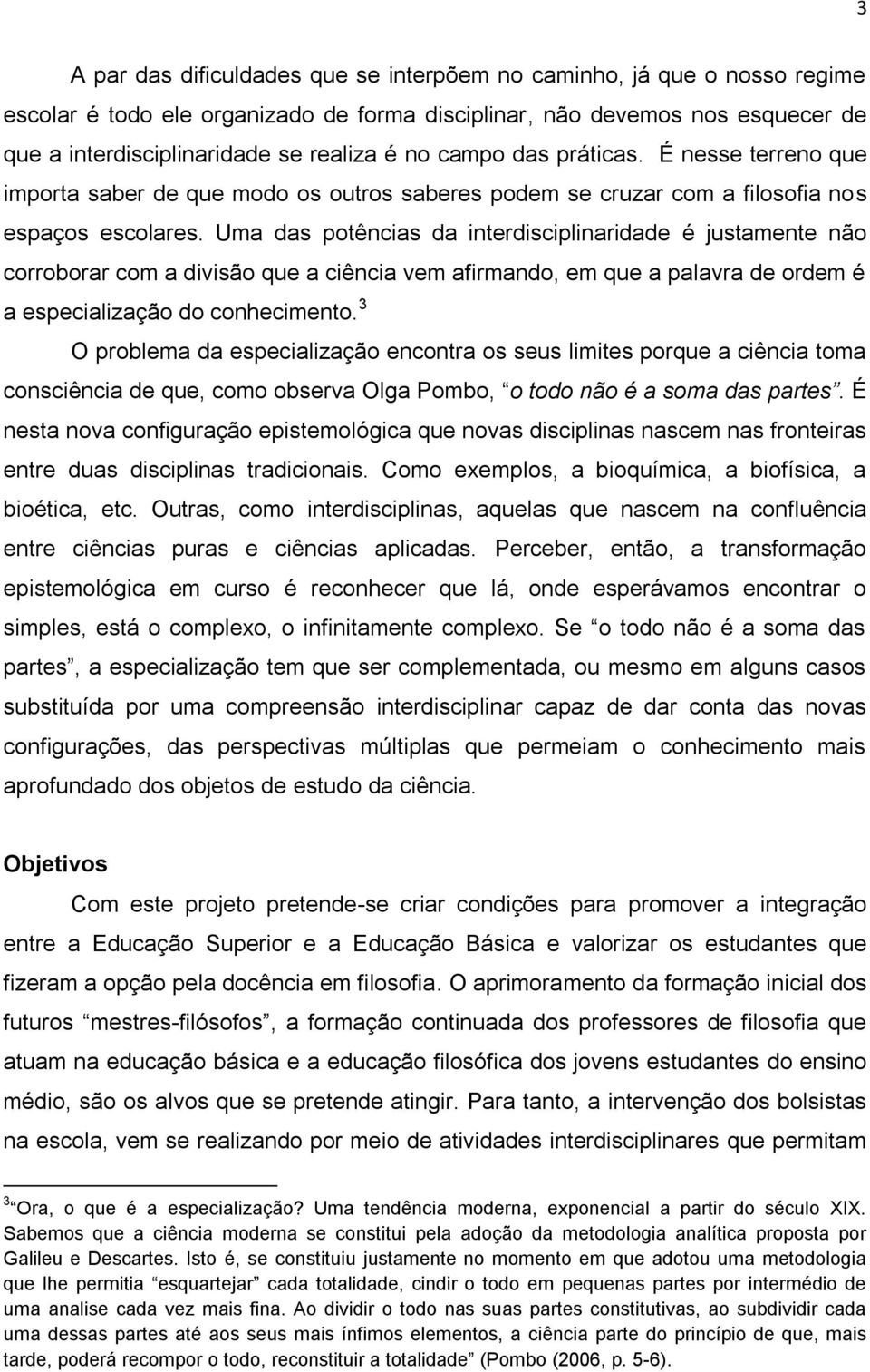 Uma das potências da interdisciplinaridade é justamente não corroborar com a divisão que a ciência vem afirmando, em que a palavra de ordem é a especialização do conhecimento.