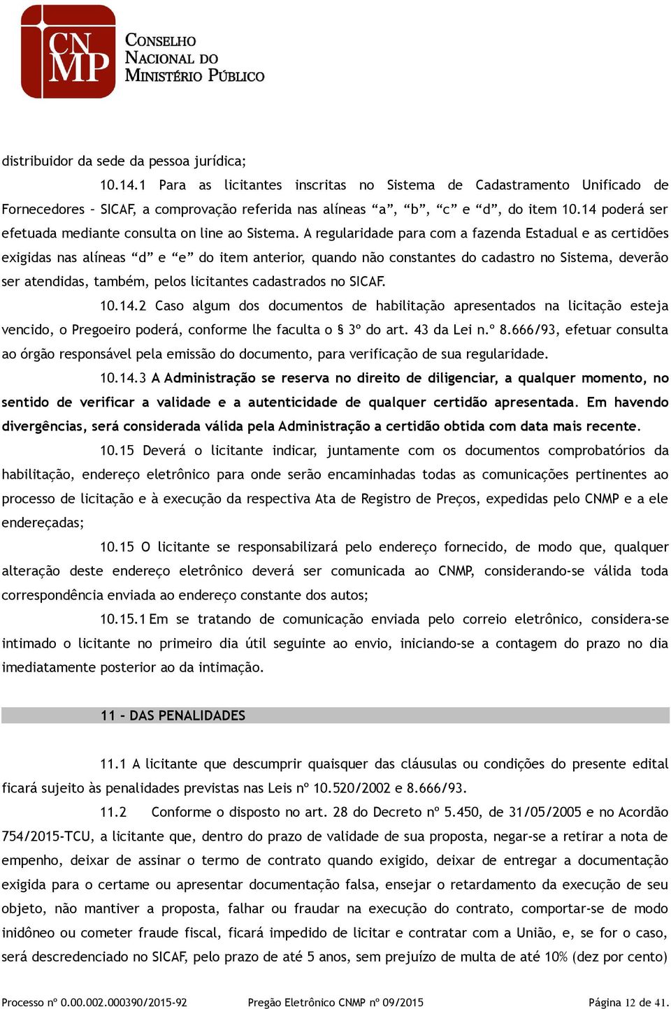 A regularidade para com a fazenda Estadual e as certidões exigidas nas alíneas d e e do item anterior, quando não constantes do cadastro no Sistema, deverão ser atendidas, também, pelos licitantes