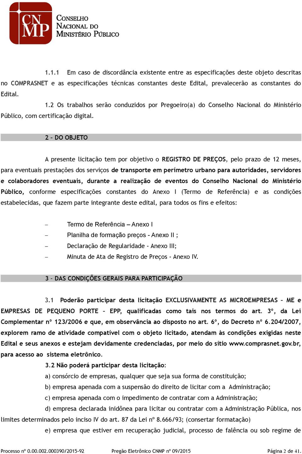 2 DO OBJETO A presente licitação tem por objetivo o REGISTRO DE PREÇOS, pelo prazo de 12 meses, para eventuais prestações dos serviços de transporte em perímetro urbano para autoridades, servidores e