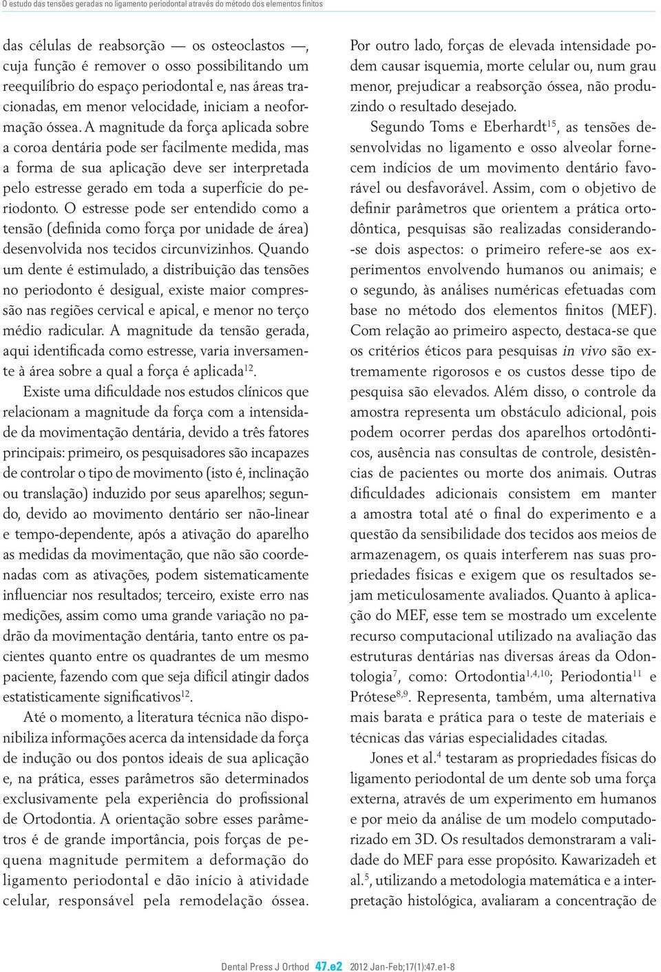 A magnitude da força aplicada sobre a coroa dentária pode ser facilmente medida, mas a forma de sua aplicação deve ser interpretada pelo estresse gerado em toda a superfície do periodonto.