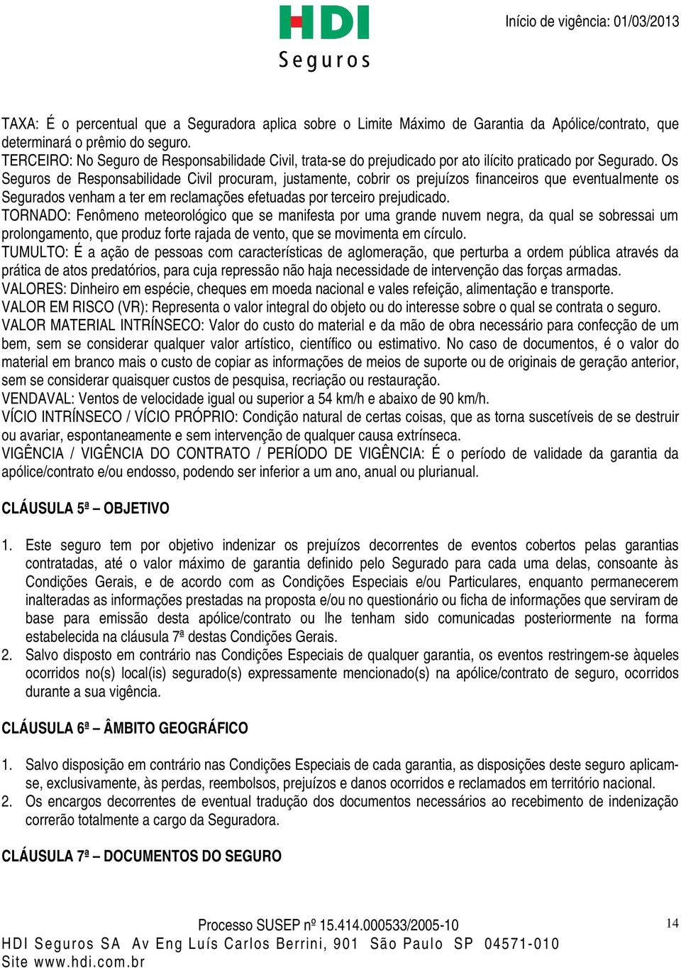 Os Seguros de Responsabilidade Civil procuram, justamente, cobrir os prejuízos financeiros que eventualmente os Segurados venham a ter em reclamações efetuadas por terceiro prejudicado.