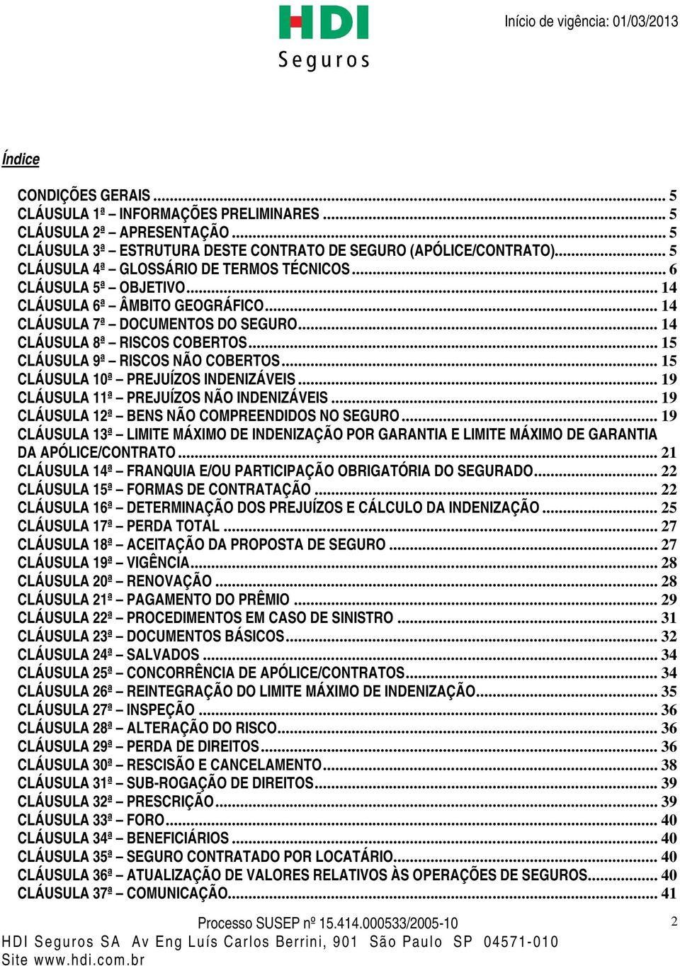 .. 15 CLÁUSULA 9ª RISCOS NÃO COBERTOS... 15 CLÁUSULA 10ª PREJUÍZOS INDENIZÁVEIS... 19 CLÁUSULA 11ª PREJUÍZOS NÃO INDENIZÁVEIS... 19 CLÁUSULA 12ª BENS NÃO COMPREENDIDOS NO SEGURO.