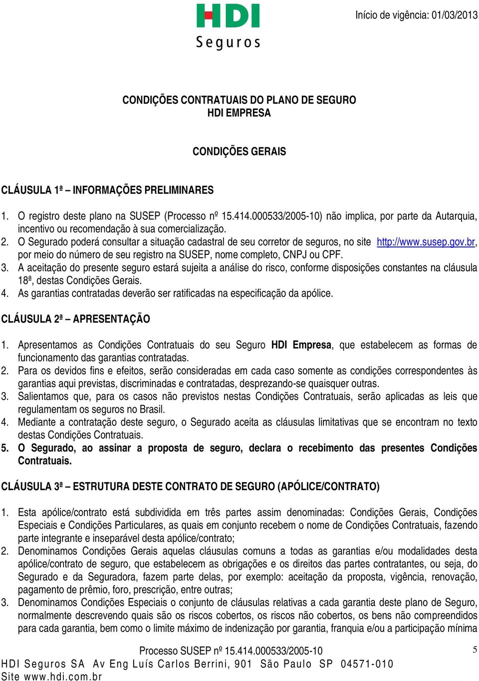 O Segurado poderá consultar a situação cadastral de seu corretor de seguros, no site http://www.susep.gov.br, por meio do número de seu registro na SUSEP, nome completo, CNPJ ou CPF. 3.