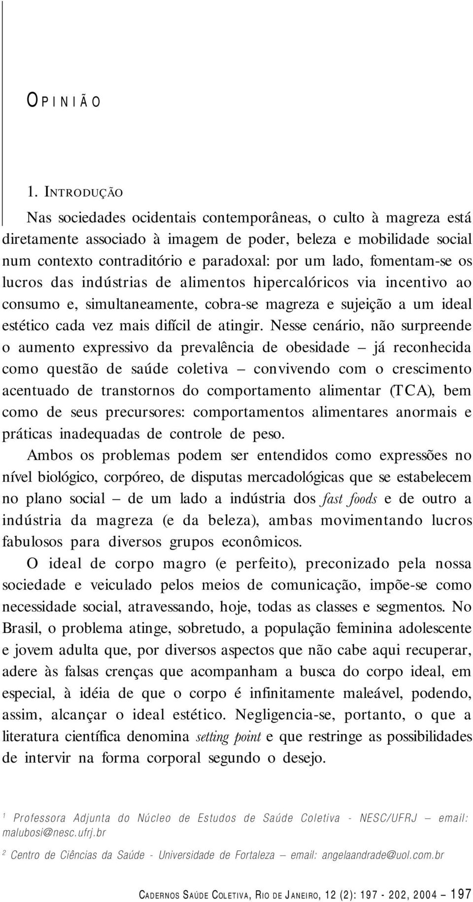 fomentam-se os lucros das indústrias de alimentos hipercalóricos via incentivo ao consumo e, simultaneamente, cobra-se magreza e sujeição a um ideal estético cada vez mais difícil de atingir.