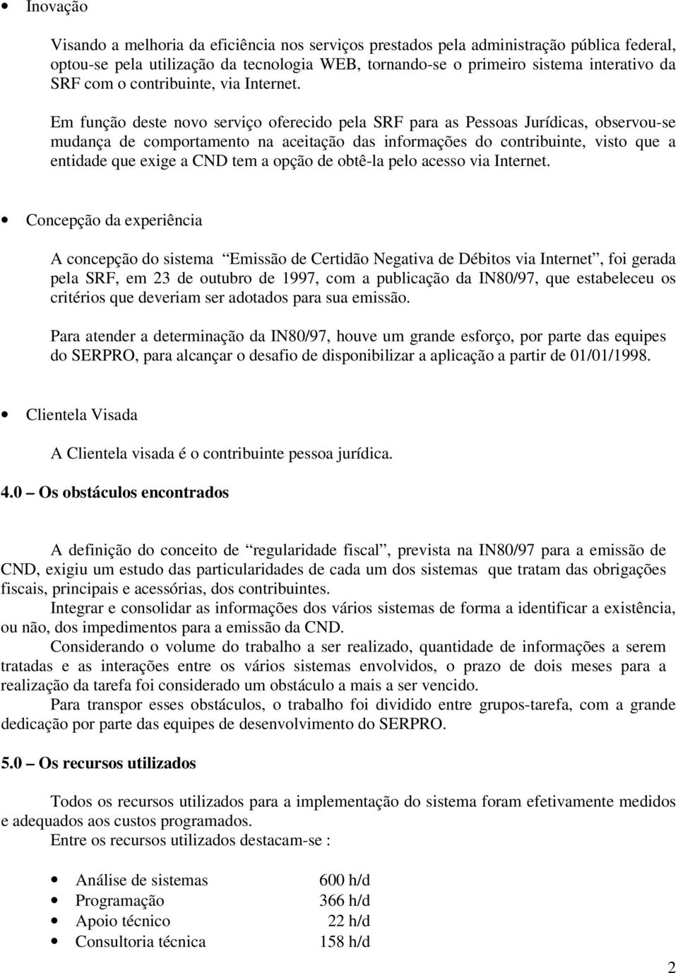 Em função deste novo serviço oferecido pela SRF para as Pessoas Jurídicas, observou-se mudança de comportamento na aceitação das informações do contribuinte, visto que a entidade que exige a CND tem