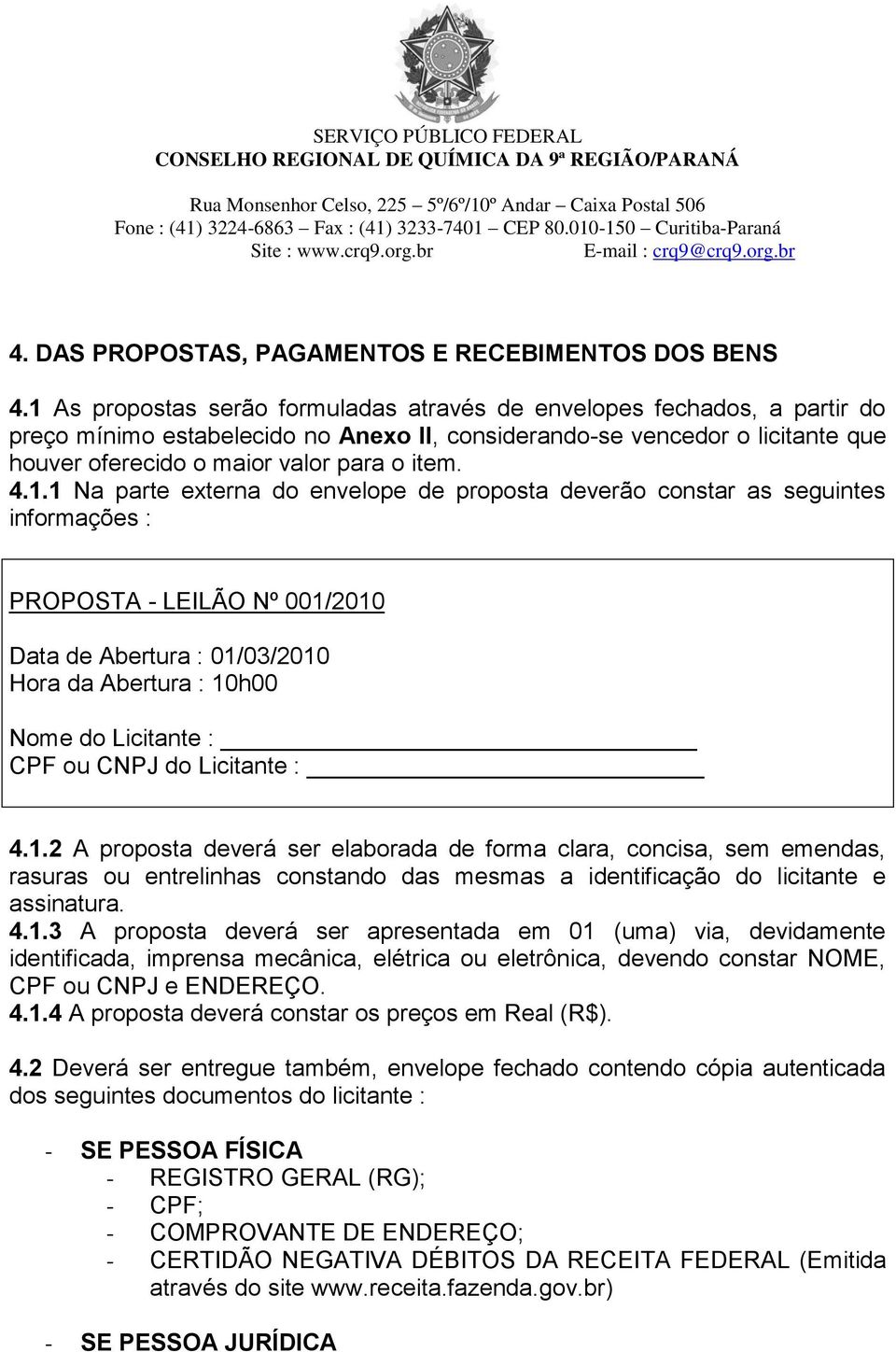 4.1.1 Na parte externa do envelope de proposta deverão constar as seguintes informações : PROPOSTA - LEILÃO Nº 001/2010 Data de Abertura : 01/03/2010 Hora da Abertura : 10h00 Nome do Licitante : CPF