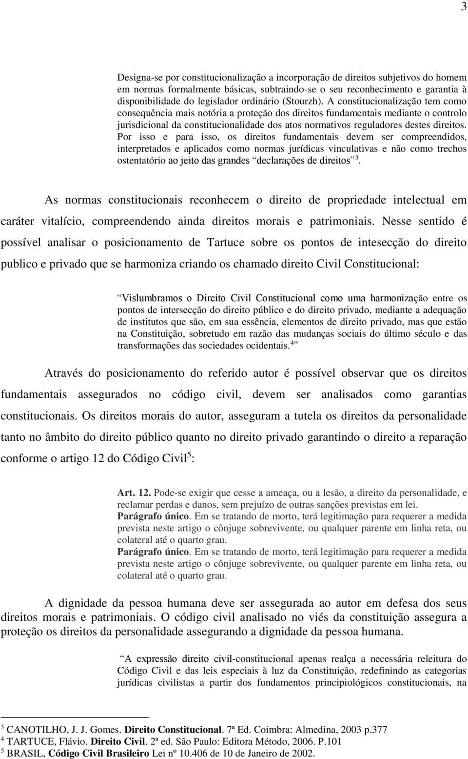 A constitucionalização tem como consequência mais notória a proteção dos direitos fundamentais mediante o controlo jurisdicional da constitucionalidade dos atos normativos reguladores destes direitos.