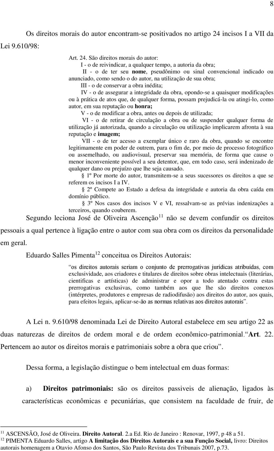 São direitos morais do autor: I - o de reivindicar, a qualquer tempo, a autoria da obra; II - o de ter seu nome, pseudônimo ou sinal convencional indicado ou anunciado, como sendo o do autor, na