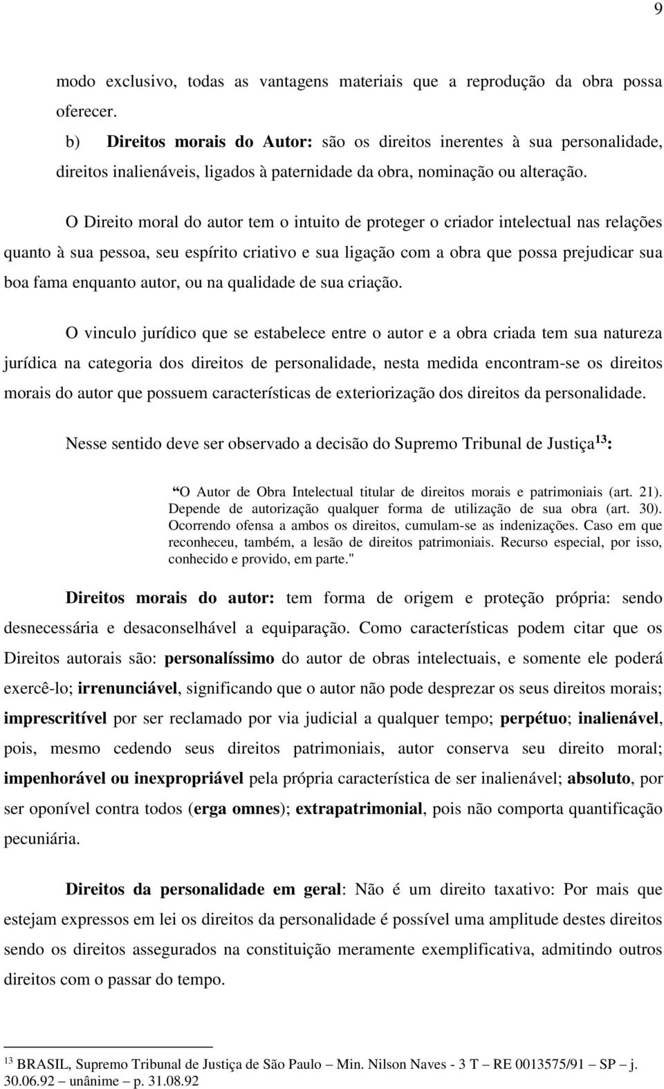 O Direito moral do autor tem o intuito de proteger o criador intelectual nas relações quanto à sua pessoa, seu espírito criativo e sua ligação com a obra que possa prejudicar sua boa fama enquanto